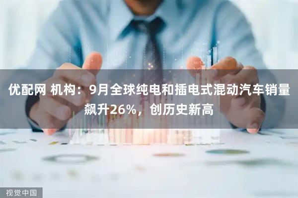 优配网 机构：9月全球纯电和插电式混动汽车销量飙升26%，创历史新高