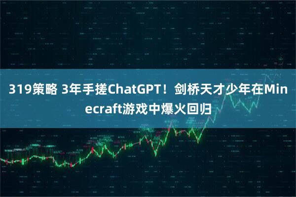 319策略 3年手搓ChatGPT！剑桥天才少年在Minecraft游戏中爆火回归