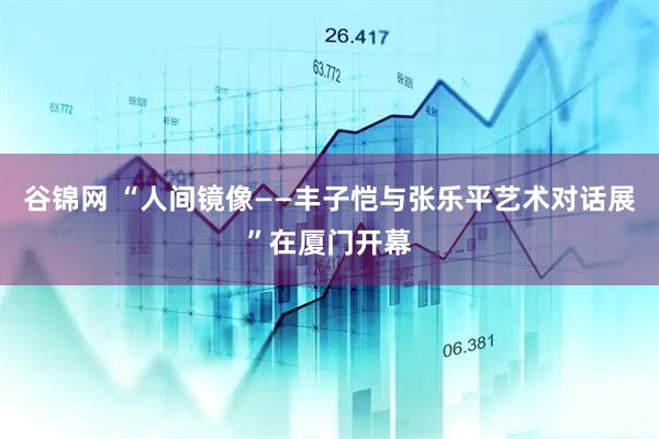 谷锦网 “人间镜像——丰子恺与张乐平艺术对话展”在厦门开幕