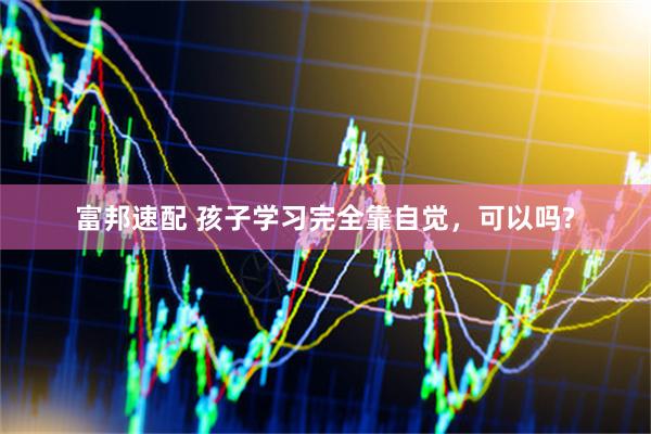 富邦速配 孩子学习完全靠自觉，可以吗?