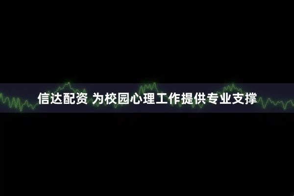 信达配资 为校园心理工作提供专业支撑