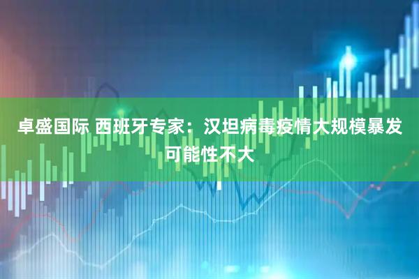 卓盛国际 西班牙专家：汉坦病毒疫情大规模暴发可能性不大
