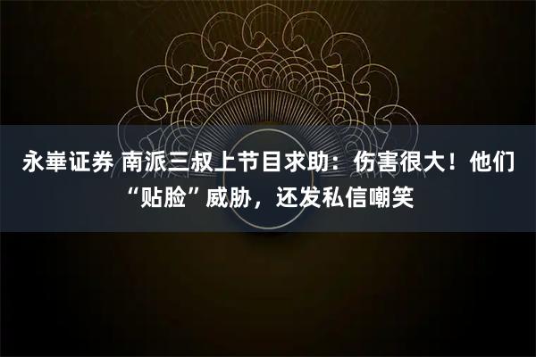 永崋证券 南派三叔上节目求助：伤害很大！他们“贴脸”威胁，还发私信嘲笑